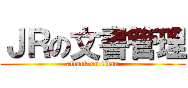 ＪＲの文書管理 (attack on titan)