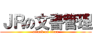 ＪＲの文書管理 (attack on titan)