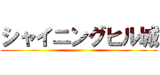 シャイニングヒル城 ()
