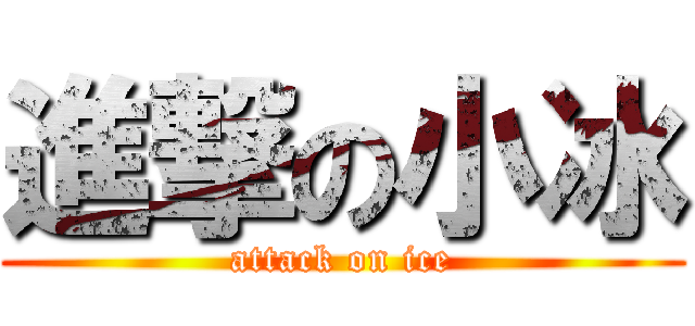 進撃の小冰 (attack on ice)
