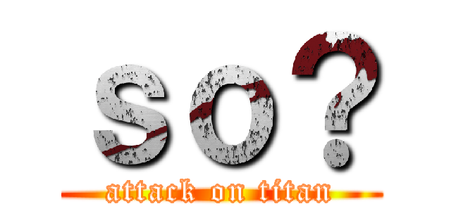 ｓｏ？ (attack on titan)