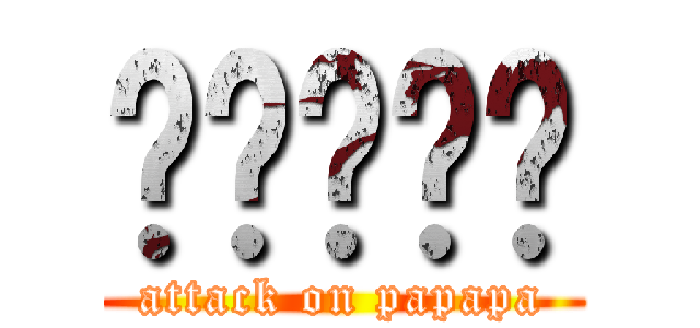 啪啪啪啪啪 (attack on papapa)
