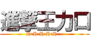 進撃王力口 (HeHeHeHeHe~)