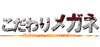 こだわりメガネ (Hydrogen concentration)