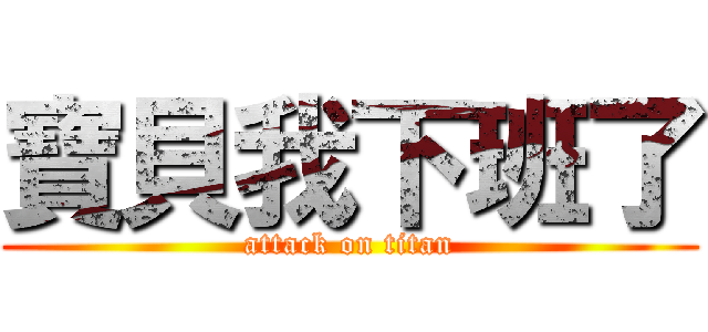 寶貝我下班了 (attack on titan)