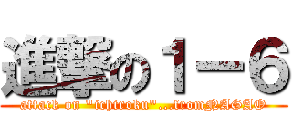 進撃の１ー６ (attack on "ichiroku"...fromNAGAO)