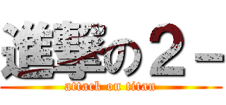 進撃の２－ (attack on titan)