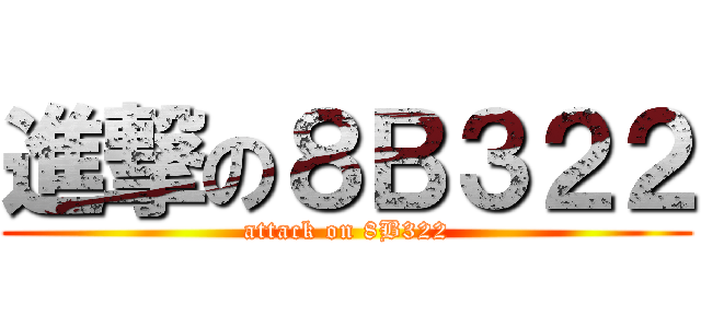 進撃の８Ｂ３２２ (attack on 8B322)