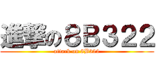 進撃の８Ｂ３２２ (attack on 8B322)