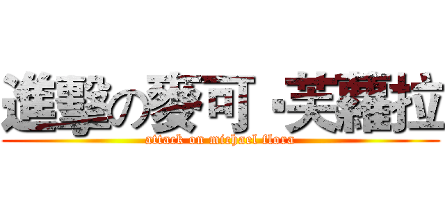 進擊の麥可‧芙蘿拉 (attack on michael flora)
