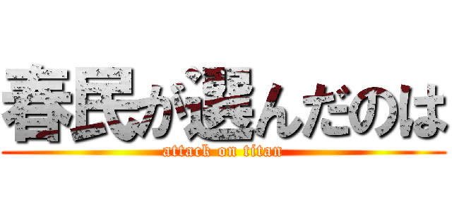 春民が選んだのは (attack on titan)