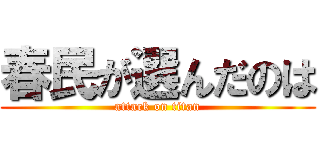 春民が選んだのは (attack on titan)