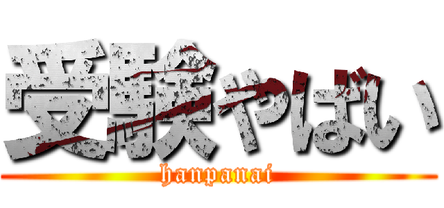 受験やばい (hanpanai)