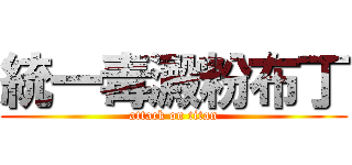 統一毒澱粉布丁 (attack on titan)