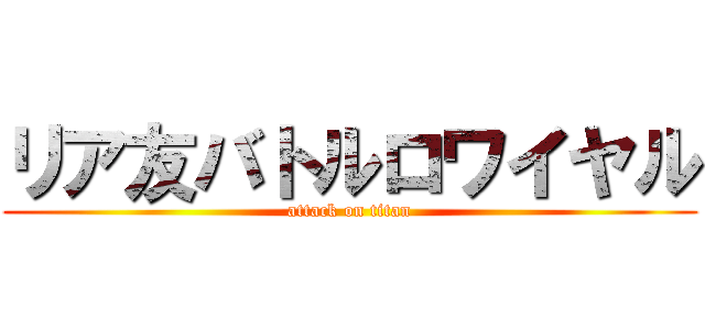 リア友バトルロワイヤル (attack on titan)