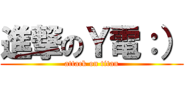 進撃のＹ電：） (attack on titan)
