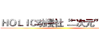 ＨＯＬＩＣ动漫社“二次元”晚会 ()