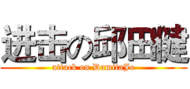 进击の邱田健 (attack on DamitaJo)