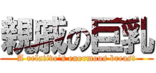 親戚の巨乳 (A relative\'s enormous breast)