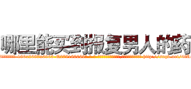 哪里能买到报复男人的药 (哪里能买到报复男人的药【电-186x2687x6963-Q278180069元-吉-药-业】我们做的是长期生意,靠的是老客户长期支持 http://sngk.net/4fRqR8
)