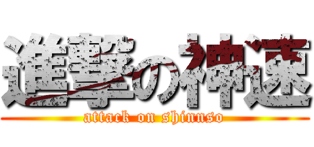 進撃の神速 (attack on shinnso)