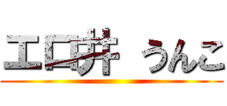 エロ井 うんこ ()