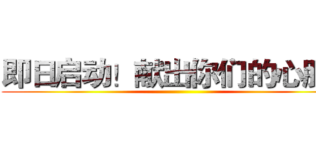 即日启动！献出你们的心脏！ ()