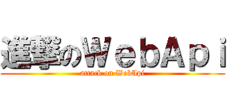 進撃のＷｅｂＡｐｉ (attack on WebApi)