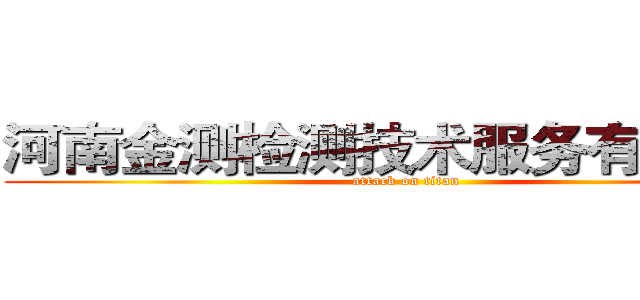河南金测检测技术服务有限公司 (attack on titan)
