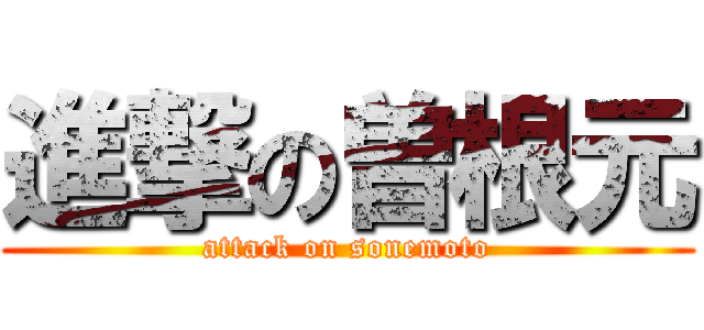 進撃の曽根元 (attack on sonemoto)