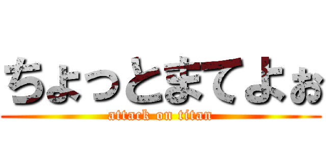 ちょっとまてよぉ (attack on titan)