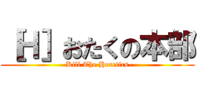 ［Ｈ］おたくの本部 (-Kill The Heretics-)