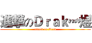 進撃のＤｒａｋ灬煜 (attack on Drak)