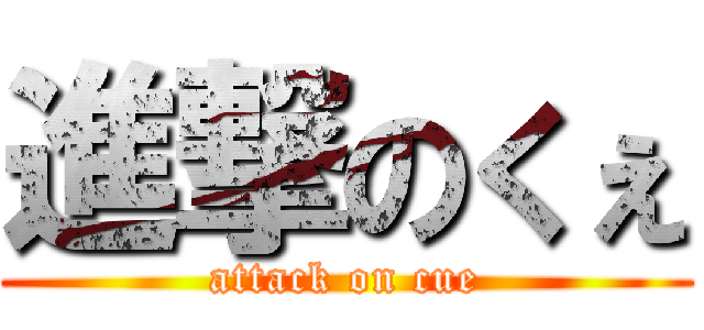 進撃のくぇ (attack on cue)