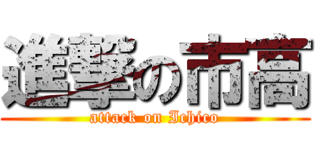 進撃の市高 (attack on Ichico)