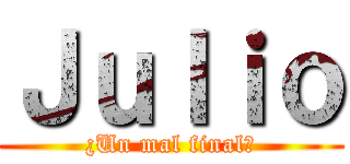 Ｊｕｌｉｏ (¿Un mal final?)