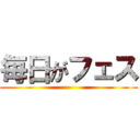 毎日がフェス ()