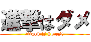 進撃はダメ (attack is no use)