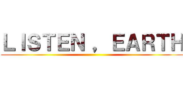ＬＩＳＴＥＮ ，ＥＡＲＴＨ ()