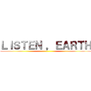 ＬＩＳＴＥＮ ，ＥＡＲＴＨ ()