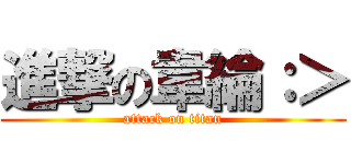 進撃の韋綸：＞ (attack on titan)