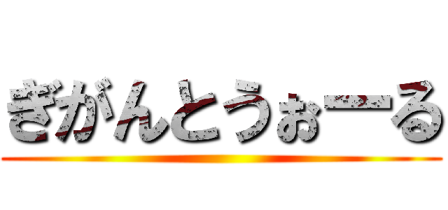 ぎがんとうぉーる ()