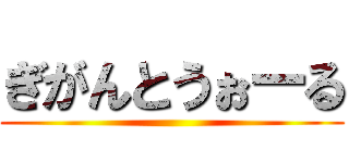 ぎがんとうぉーる ()