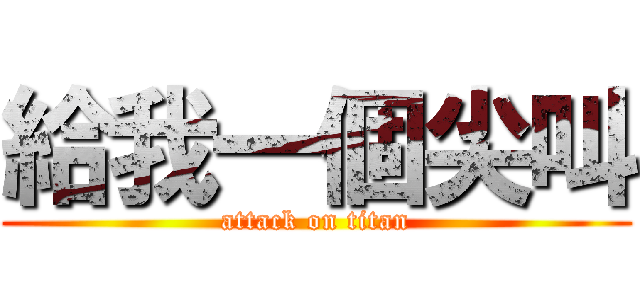 給我一個尖叫 (attack on titan)