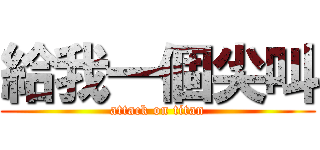 給我一個尖叫 (attack on titan)