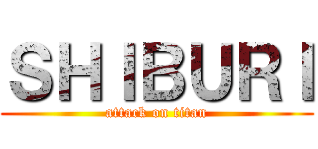 ＳＨＩＢＵＲＩ (attack on titan)