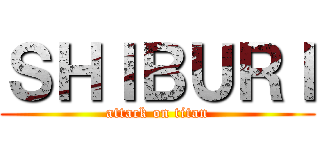 ＳＨＩＢＵＲＩ (attack on titan)