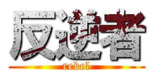 反逆者 (rebel)