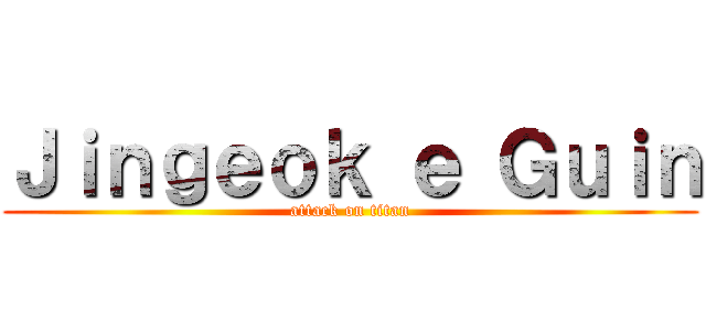 Ｊｉｎｇｅｏｋ ｅ Ｇｕｉｎ (attack on titan)