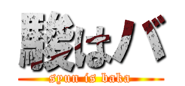 駿はバ (syun is baka)